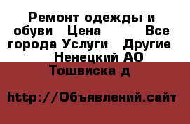 Ремонт одежды и обуви › Цена ­ 100 - Все города Услуги » Другие   . Ненецкий АО,Тошвиска д.